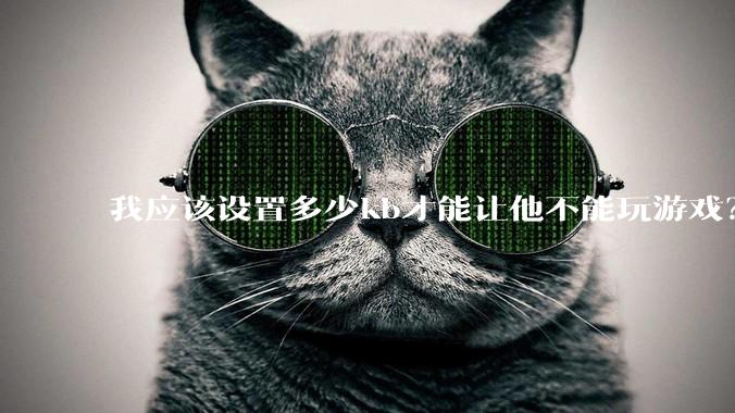 我应该设置多少kb才能让他不能玩游戏？