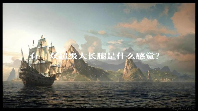 有一双超级大长腿是什么感觉？