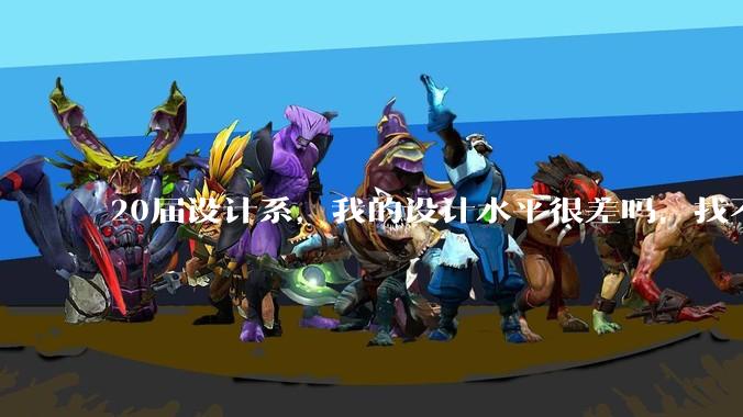 20届设计系，我的设计水平很差吗，找不到合适的工作?