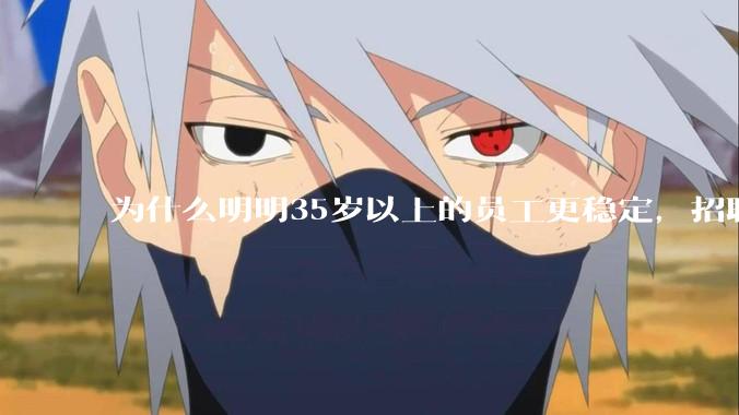 为什么明明35岁以上的员工更稳定，招聘时不要，被裁的也是他们？