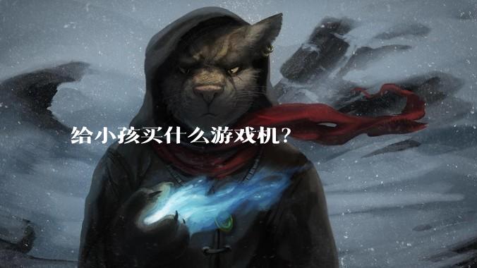 给小孩买什么游戏机？