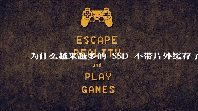为什么越来越多的 SSD 不带片外缓存了？