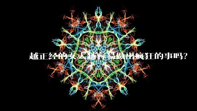 越正经的女人越容易做出疯狂的事吗？