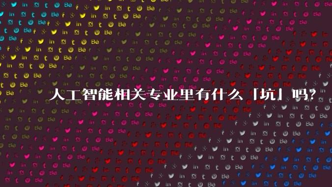 人工智能相关专业里有什么「坑」吗？