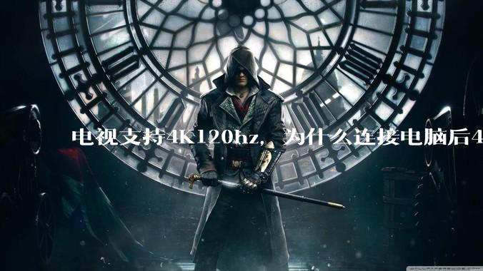 电视支持4K120hz，为什么连接电脑后4K下最高只能选择60hz？