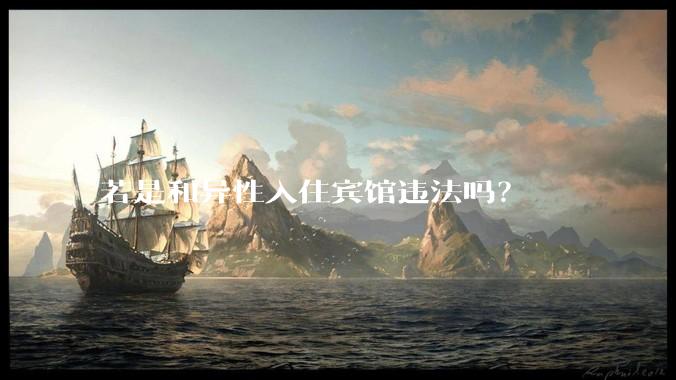 若是和异性入住宾馆违法吗？