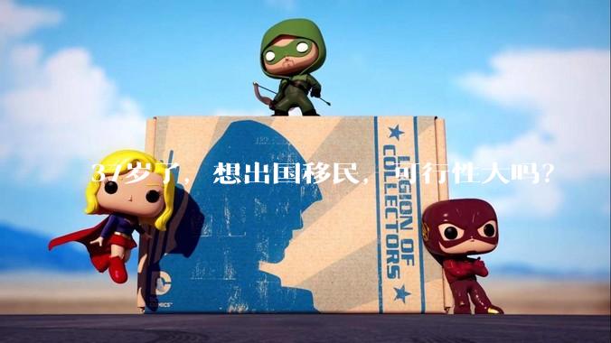 37岁了，想出国移民，可行性大吗？