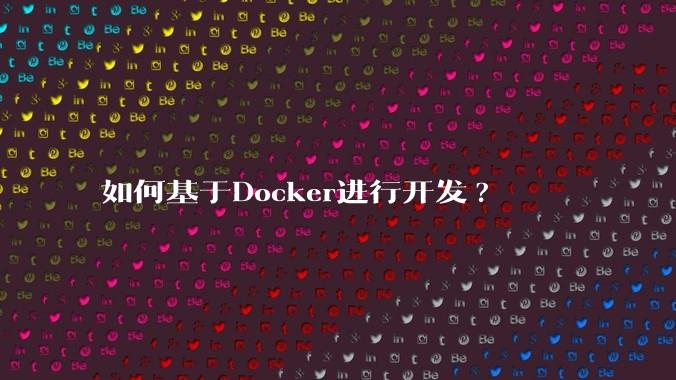 如何基于Docker进行开发?