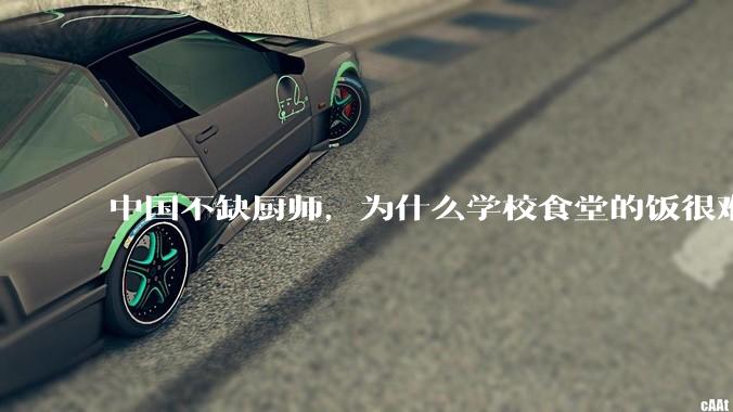 中国不缺厨师，为什么学校食堂的饭很难吃？