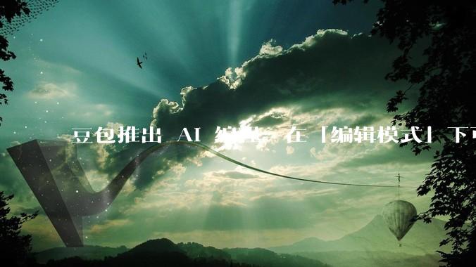 豆包推出 AI 编程，在「编辑模式」下可以直接前端改图和文字，体验如何？对行业会带来怎样的影响？