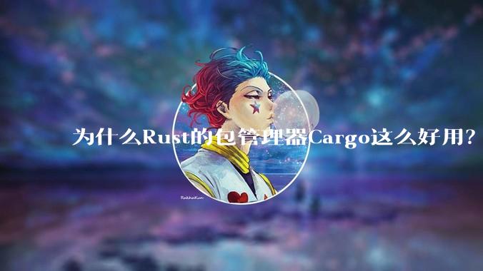 为什么Rust的包管理器Cargo这么好用？