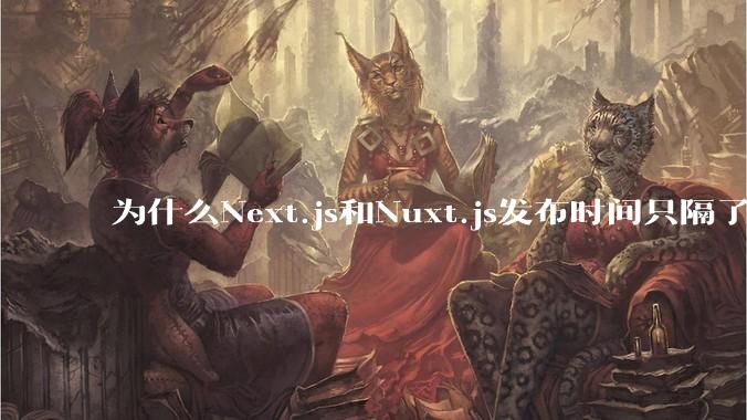 为什么Next.js和Nuxt.js发布时间只隔了几小时？