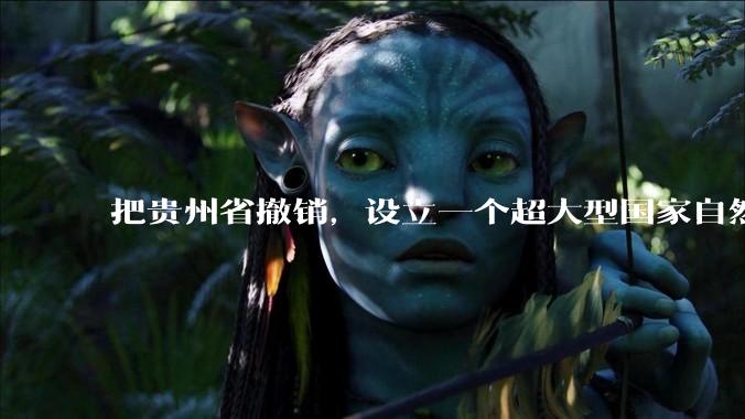 把贵州省撤销，设立一个超大型国家自然公园，是不是一个好的提法?