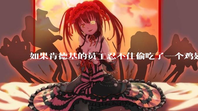 如果肯德基的员工忍不住偷吃了一个鸡翅怎么办？