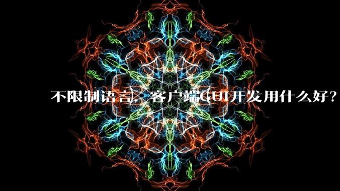 不限制语言，客户端GUI开发用什么好？