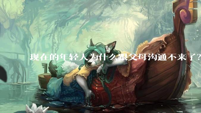 现在的年轻人为什么跟父母沟通不来了？