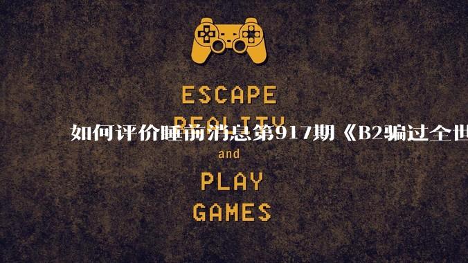 如何评价睡前消息第917期《B2骗过全世界，给伊朗留下七个洞》，你怎么看？