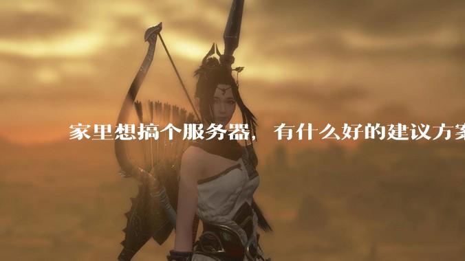 家里想搞个服务器，有什么好的建议方案吗？