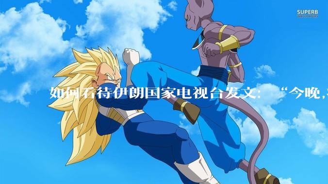 如何看待伊朗国家电视台发文：“今晚,将会发生一件大事,让世界铭记几个世纪。”？