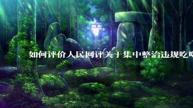 如何评价人民网评关于集中整治违规吃喝的发文？