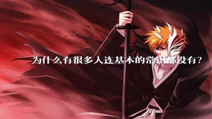 为什么有很多人连基本的常识都没有？