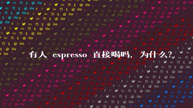 有人 espresso 直接喝吗，为什么？