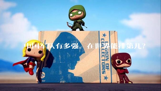 中国军队有多强，在世界能排第几？