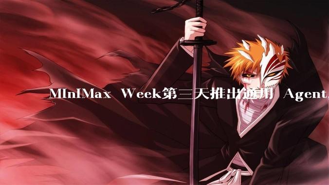 MiniMax Week第三天推出通用 Agent，体验如何？对行业会带来哪些影响？