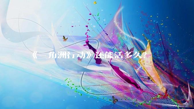 《三角洲行动》还能活多久？