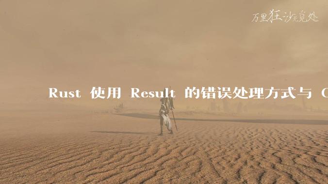 Rust 使用 Result 的错误处理方式与 Golang 使用 error 的方式有什么本质区别？