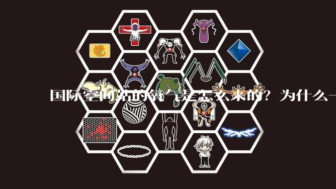 国际空间站的氧气是怎么来的？为什么一直都用不完？