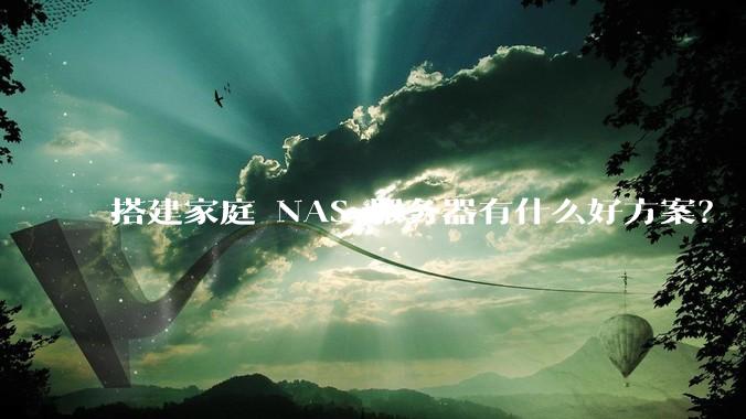 搭建家庭 NAS 服务器有什么好方案？
