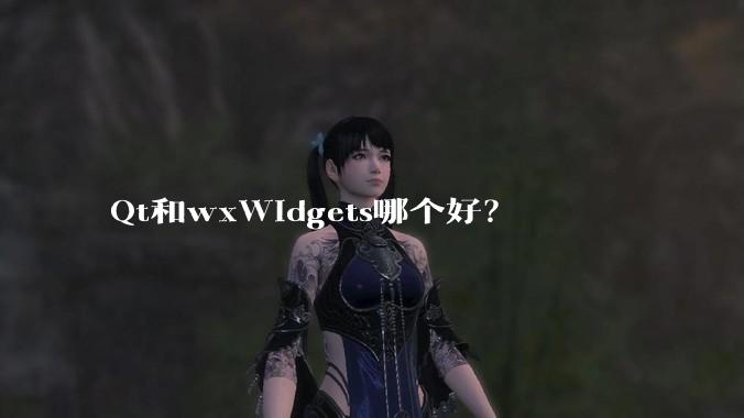 Qt和wxWidgets哪个好？