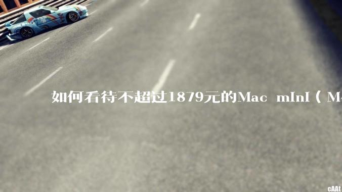 如何看待不超过1879元的Mac mini（M4+16/256GB+票），易用性吊打同级其他台式电脑？