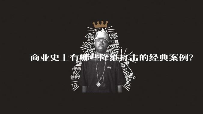 商业史上有哪些降维打击的经典案例？