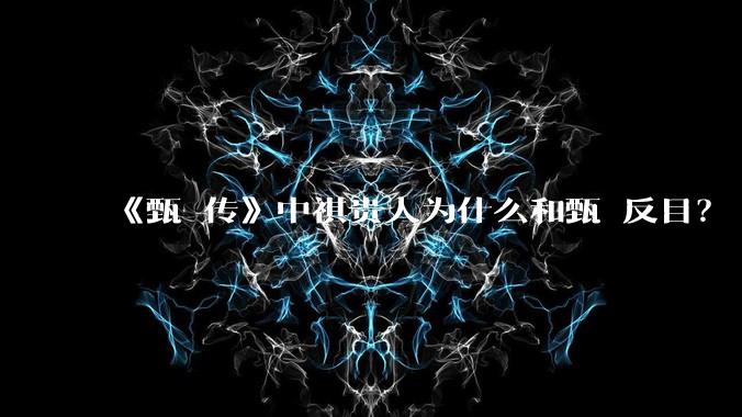 《甄嬛传》中祺贵人为什么和甄嬛反目？