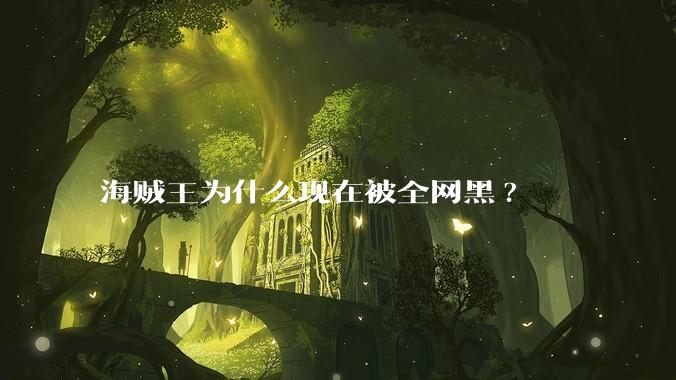 海贼王为什么现在被全网黑?