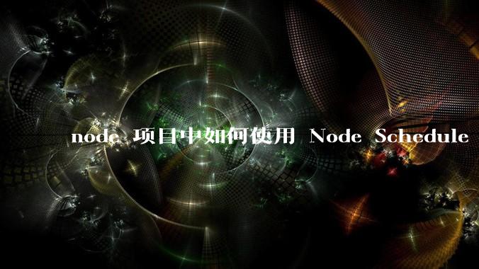 node 项目中如何使用 Node Schedule 创建定时任务？