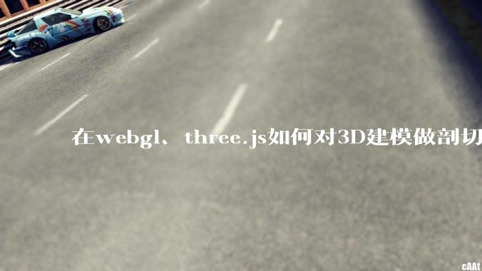 在webgl、three.js如何对3D建模做剖切的效果？大概什么原理？