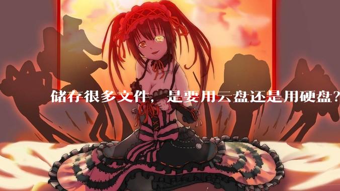 储存很多文件，是要用云盘还是用硬盘？