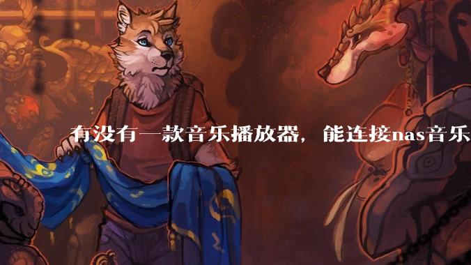 有没有一款音乐播放器，能连接nas音乐，创建音乐库，自动匹配歌词封面等等？类似infuse的概念呢？