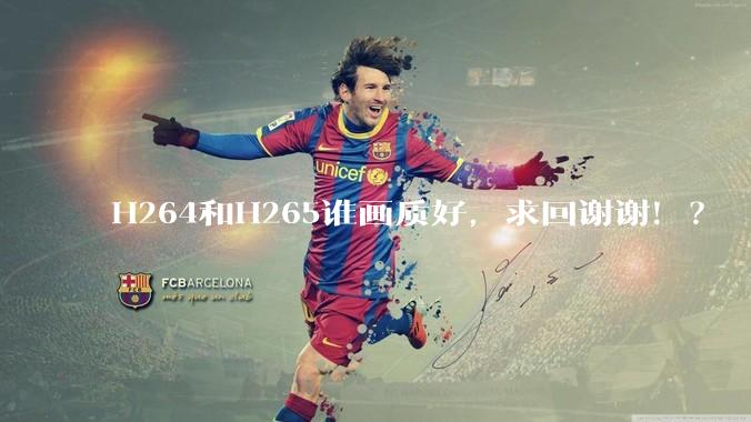 H264和H265谁画质好，求回谢谢！？