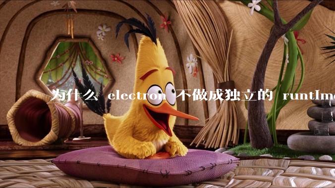 为什么 electron 不做成独立的 runtime？