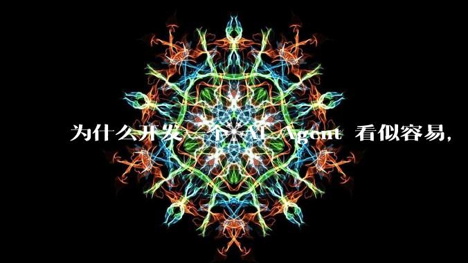 为什么开发一个 AI Agent 看似容易，但真正让它「好用」却如此困难？技术瓶颈主要在哪里？