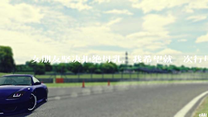 女朋友坚决拒绝母乳，我希望就一次行母乳喂养被指责我不顾她的痛苦，我真的很过分吗？