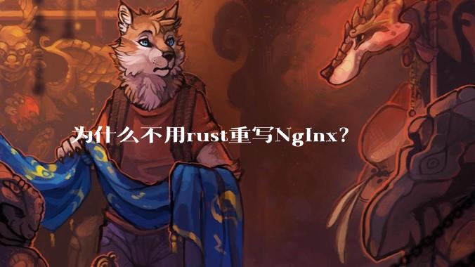 为什么不用rust重写Nginx？