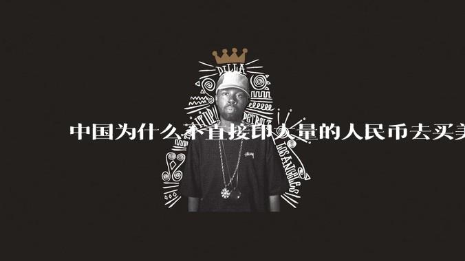 中国为什么不直接印大量的人民币去买美国的东西？