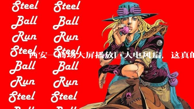 西安一商场大屏播放巨大电风扇，这真的能起到「望扇止暑」效果吗？还是单纯营销创意？