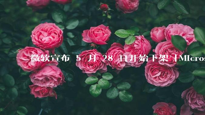 微软宣布 5 月 28 日开始下架「Microsoft 远程桌面」应用，背后原因有哪些？