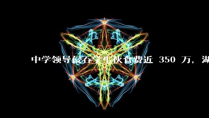 中学领导侵吞学生伙食费近 350 万，湖南一中学 2 人被判刑，如何看待此事？暴露出学校管理哪些问题？